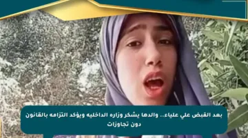 بعد القبض على علياء.. والدها يشكر وزارة الداخلية ويؤكد التزامه بالقانون دون تجاوزات